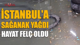 İstanbul'a sağanak yağdı hayat felç oldu